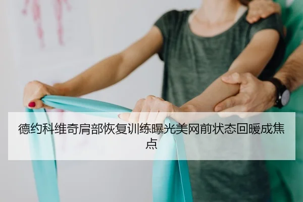 德约科维奇肩部恢复训练曝光美网前状态回暖成焦点